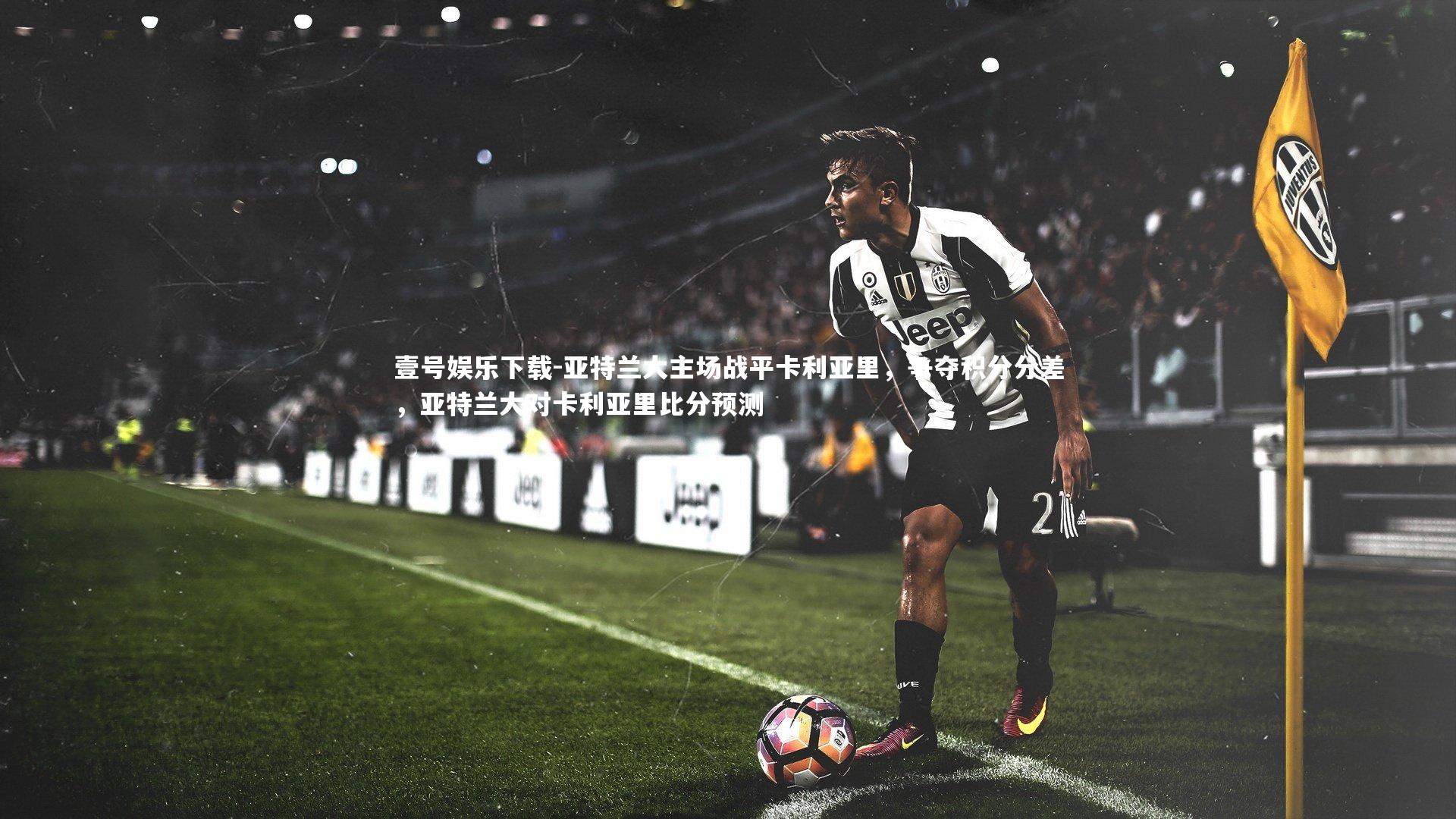 亚特兰大主场战平卡利亚里，争夺积分分差，亚特兰大对卡利亚里比分预测
