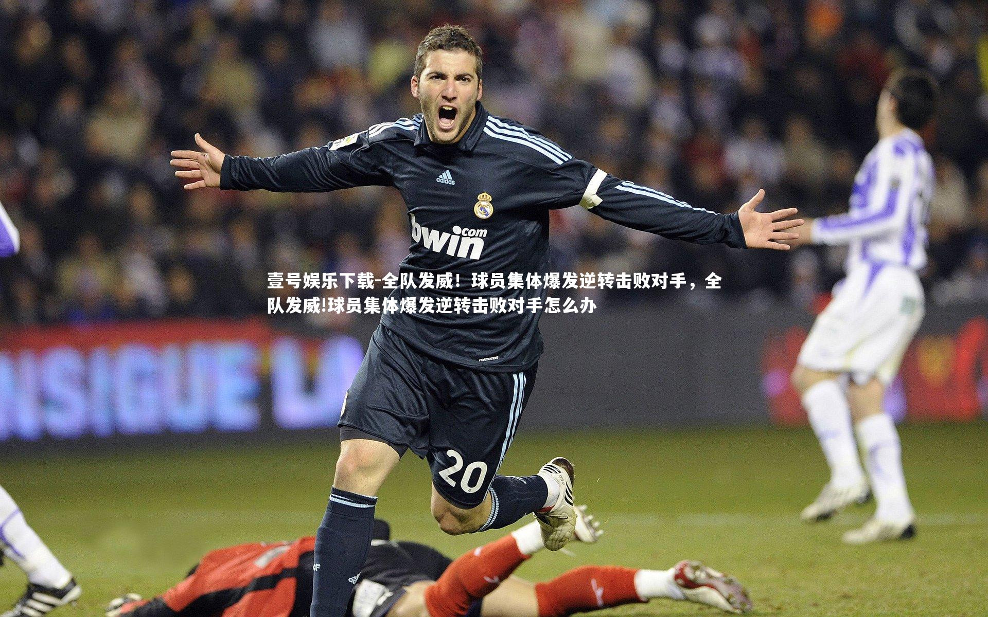 壹号娱乐下载-全队发威!球员集体爆发逆转击败对手,全队发威!球员集体爆发逆转击败对手怎么办