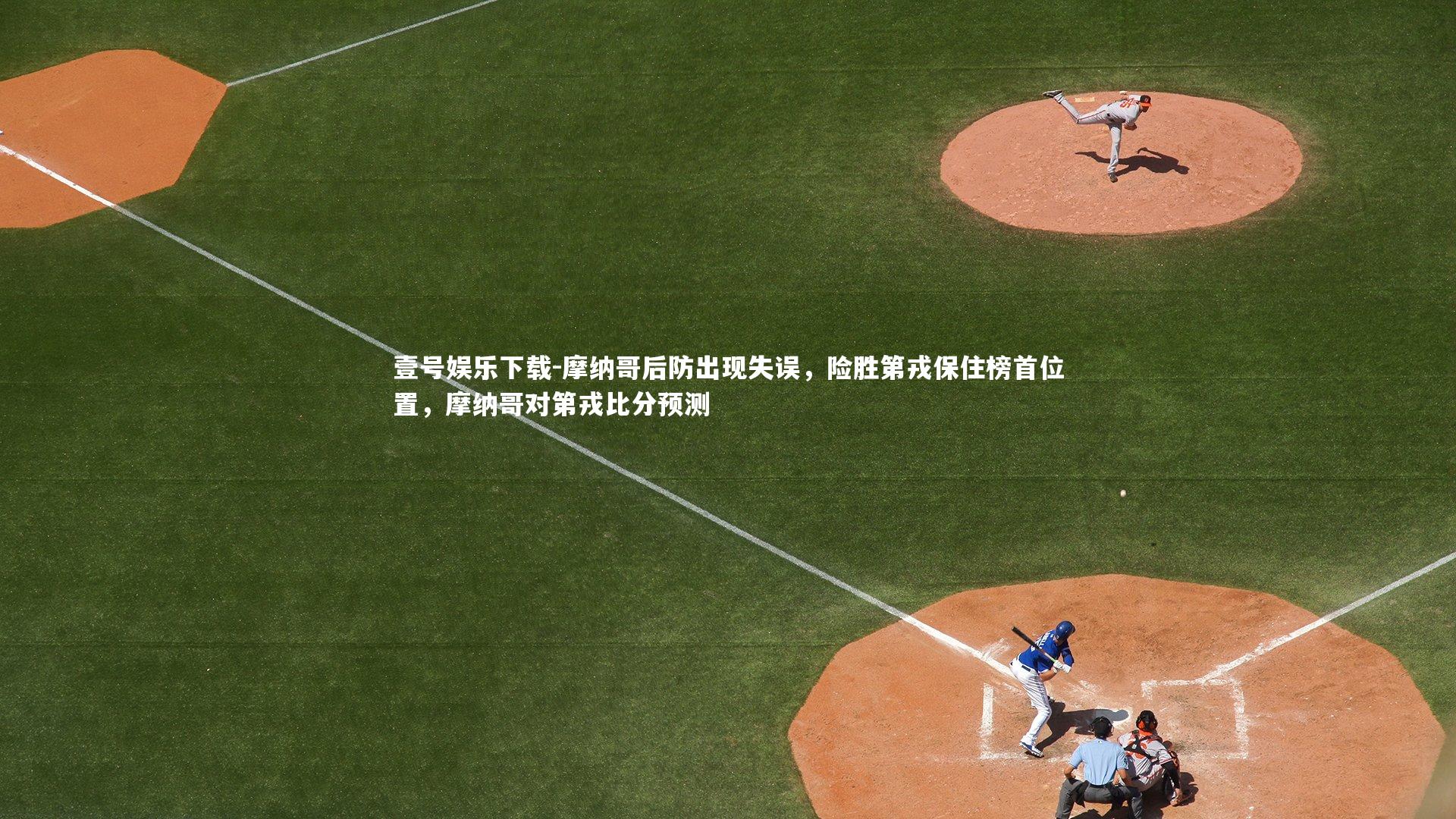 壹号娱乐下载-摩纳哥后防出现失误,险胜第戎保住榜首位置,摩纳哥对第戎比分预测