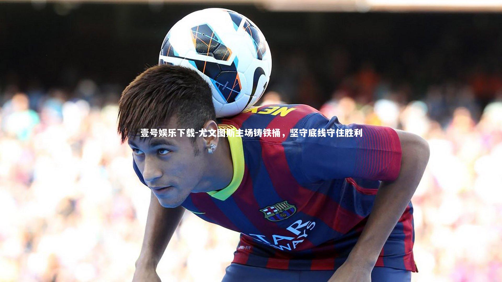 尤文图斯主场铸铁桶，坚守底线守住胜利