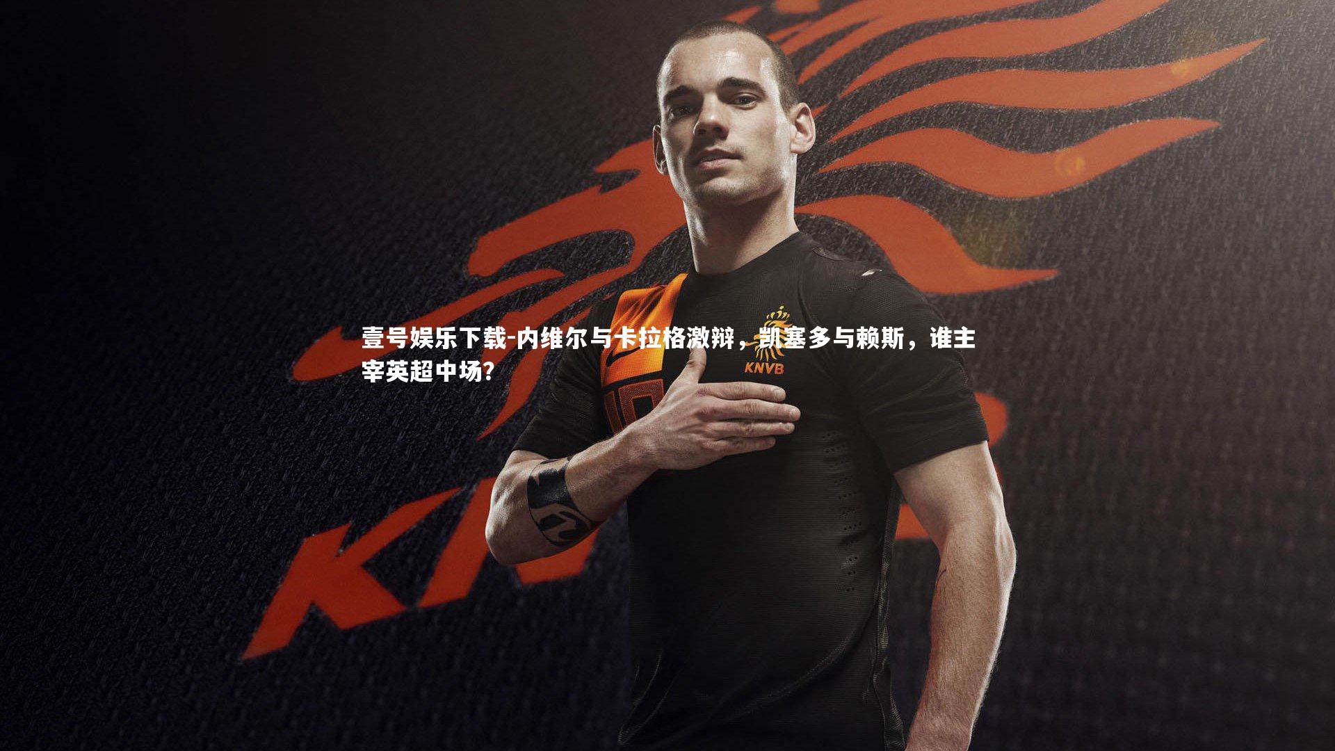 内维尔与卡拉格激辩,凯塞多与赖斯,谁主宰英超中场?