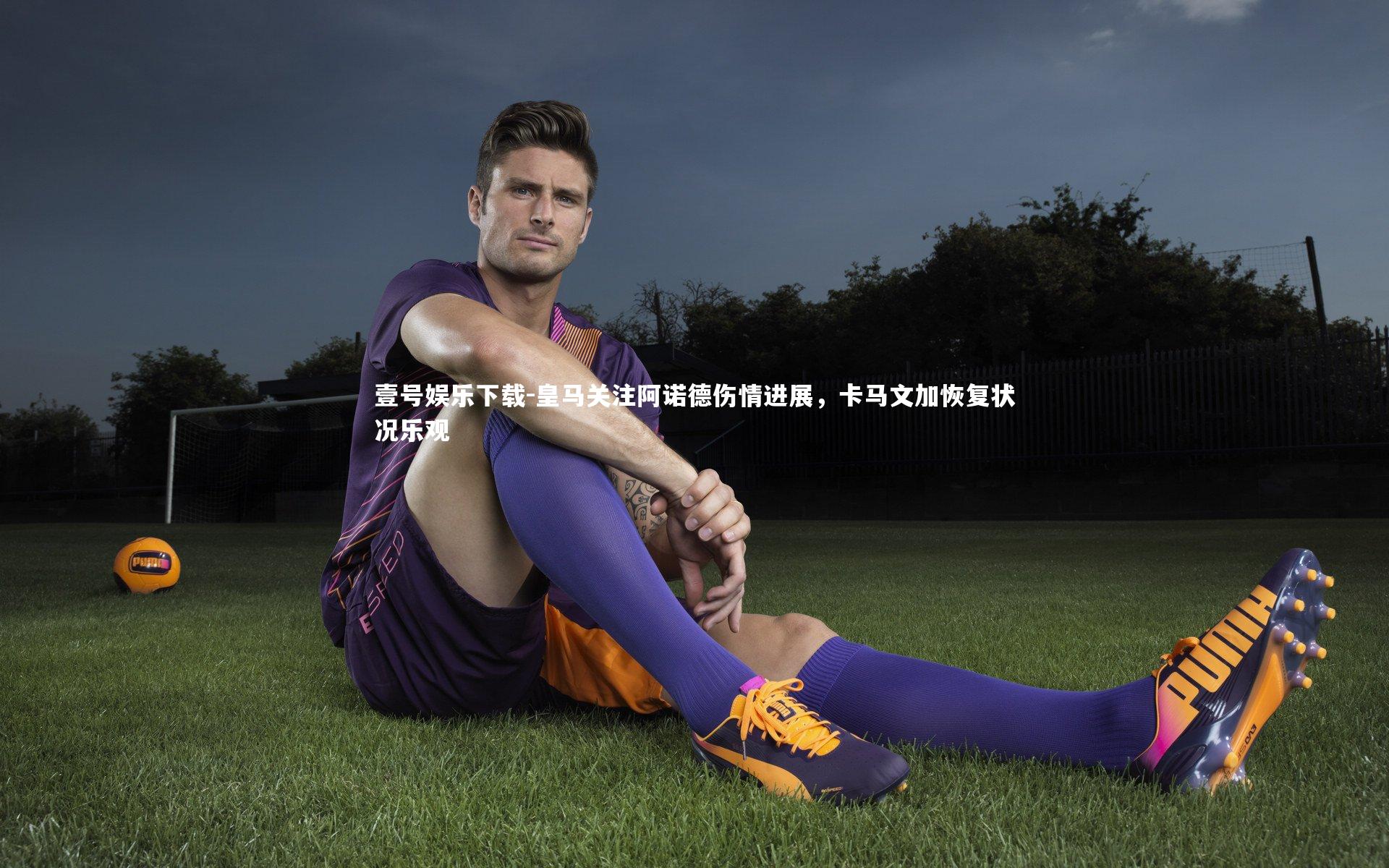 皇马关注阿诺德伤情进展，卡马文加恢复状况乐观